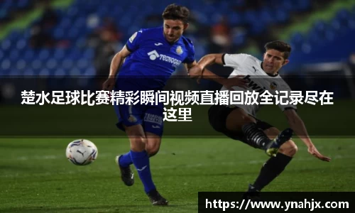 楚水足球比赛精彩瞬间视频直播回放全记录尽在这里