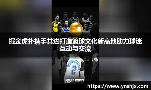 掘金虎扑携手共进打造篮球文化新高地助力球迷互动与交流