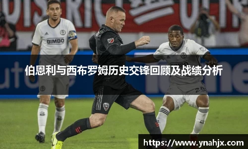 伯恩利与西布罗姆历史交锋回顾及战绩分析