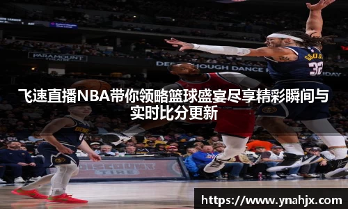 飞速直播NBA带你领略篮球盛宴尽享精彩瞬间与实时比分更新